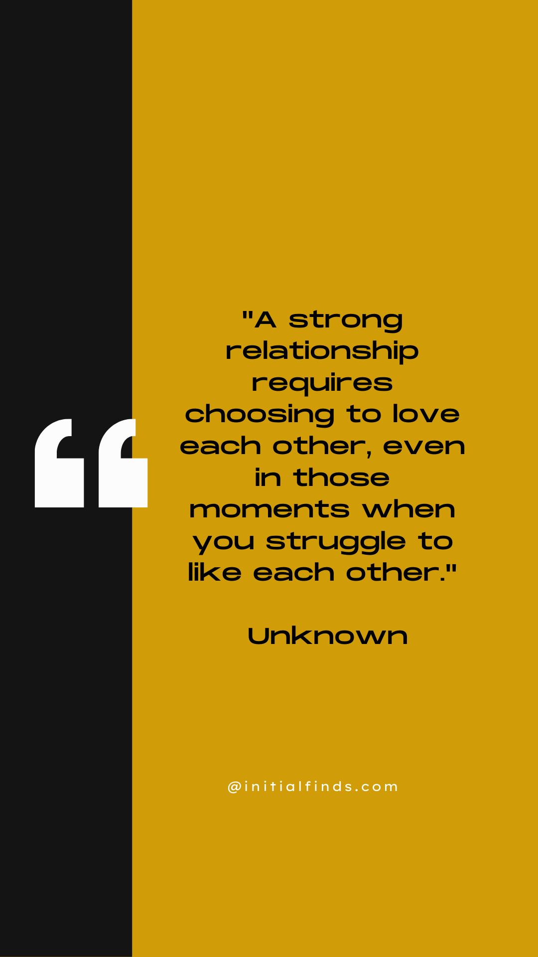 Quote image with the text: "A strong relationship requires choosing to love each other, even in those moments when you struggle to like each other." - Unknown. Website: @initialfinds.com.