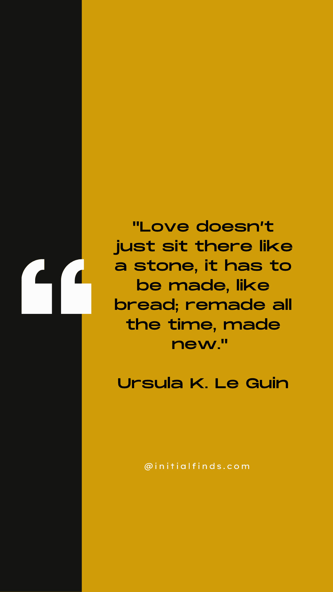 Black and yellow poster with a quote from Ursula K. Le Guin: "Love doesn’t just sit there like a stone, it has to be made, like bread; remade all the time, made new.