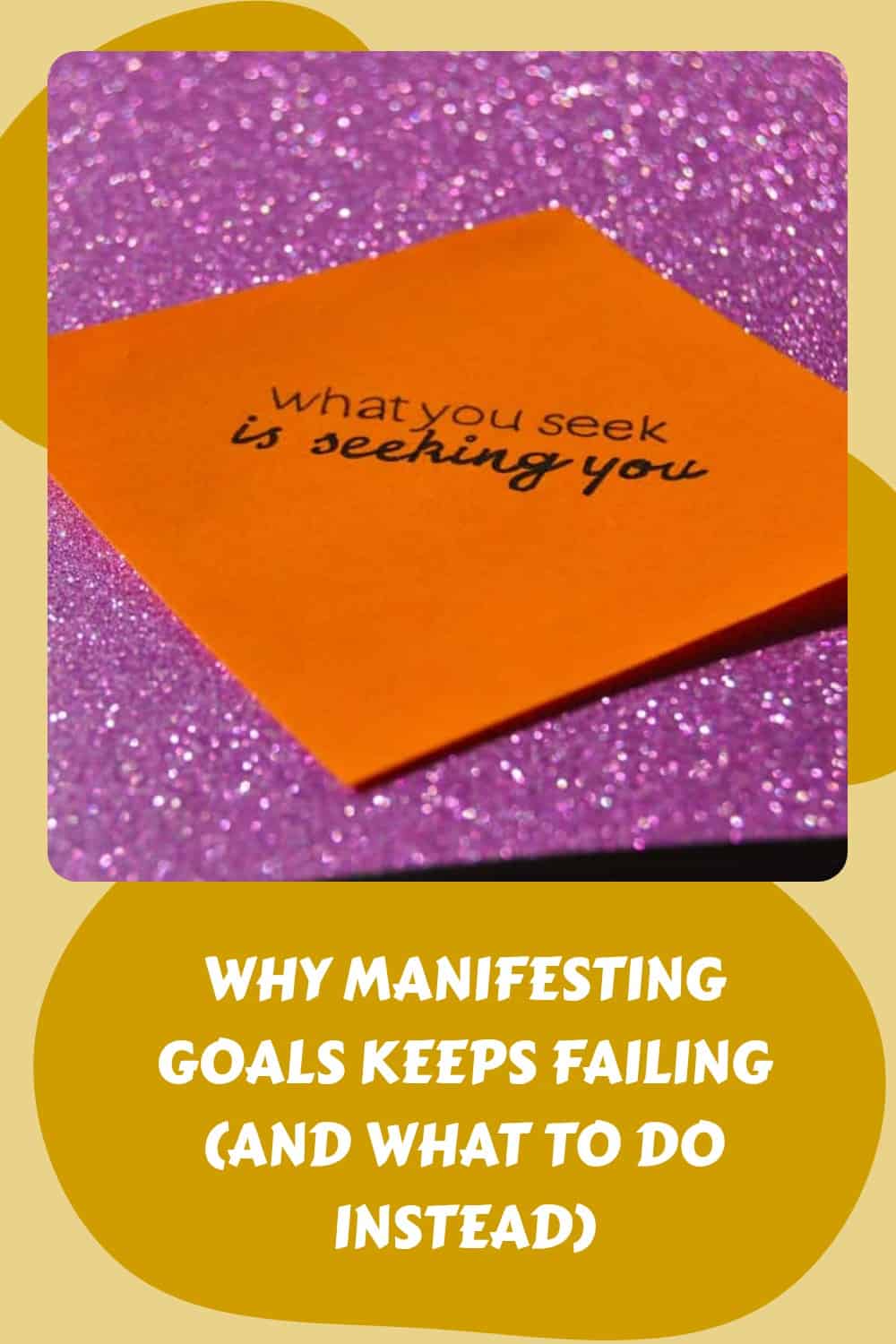 An orange note on a glittery purple background reads "what you seek is seeking you"; text below says "Why manifestation goals keep failing (and what to do instead)".