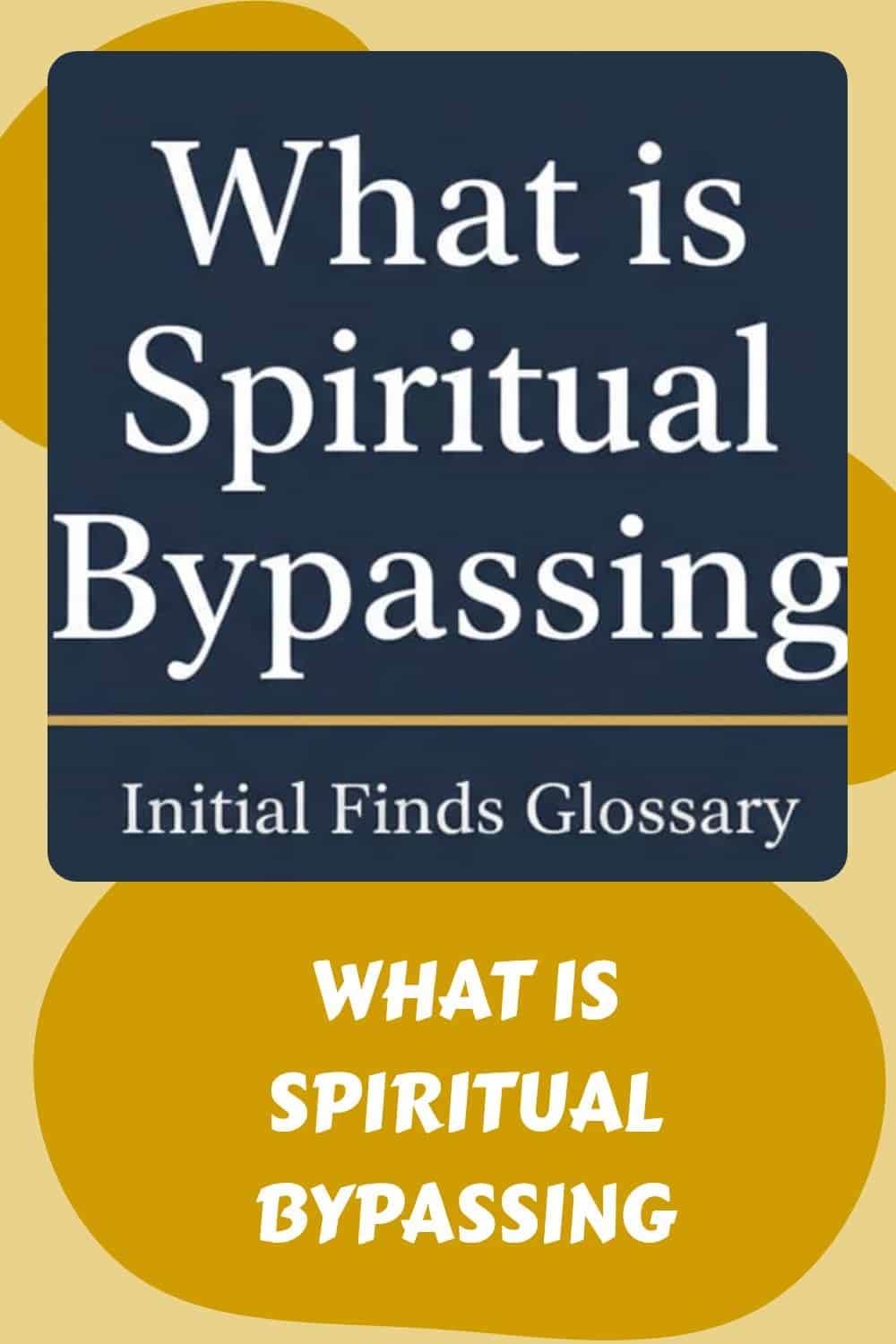 A graphic with the text "What is Spiritual Bypassing - Initial Finds Glossary" on a blue background, and "What is Spiritual Bypassing" in white on a yellow background, exploring how spirituality can sometimes hinder true emotional healing.