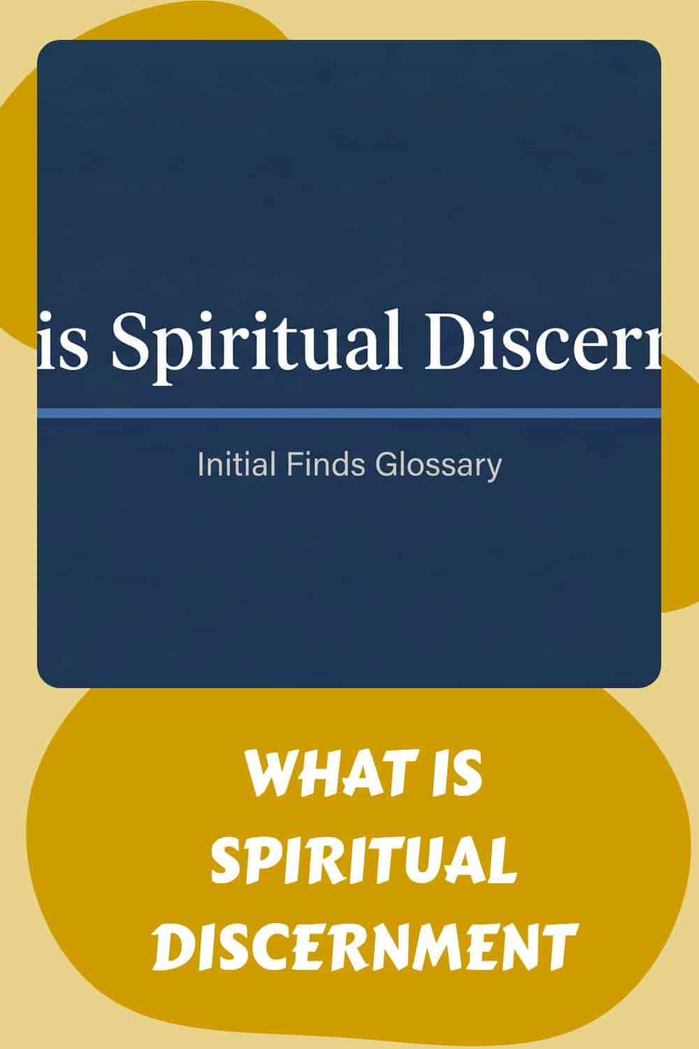 A graphic featuring the text "Initial Finds Glossary" and "What is Spiritual Discernment," highlighting the importance of spiritual guidance, set against a blue and yellow background.