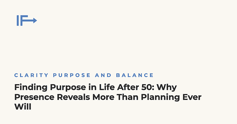 Finding Purpose in Life After 50: Why Presence Reveals More Than Planning Ever Will — Initial Finds