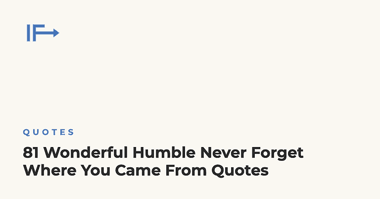 81 Wonderful Humble Never Forget Where You Came From Quotes — Initial Finds