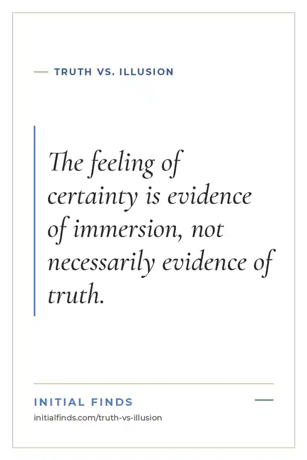 Truth vs. Illusion quote card from Initial Finds: The feeling of certainty is evidence of immersion, not necessarily evidence of truth.